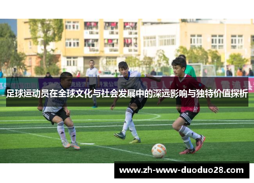 足球运动员在全球文化与社会发展中的深远影响与独特价值探析