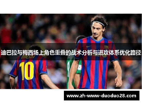 迪巴拉与梅西场上角色重叠的战术分析与进攻体系优化路径