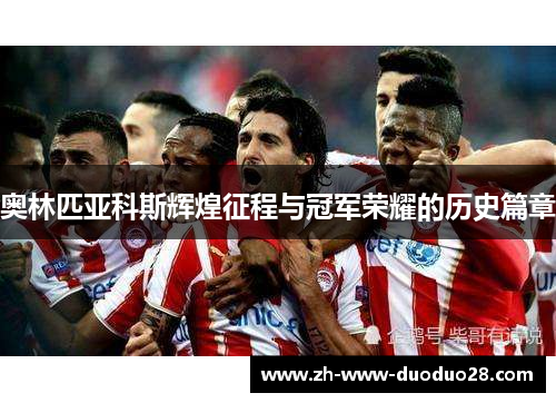 奥林匹亚科斯辉煌征程与冠军荣耀的历史篇章 奥林匹亚科斯辉煌征程与冠军荣耀的历史篇章