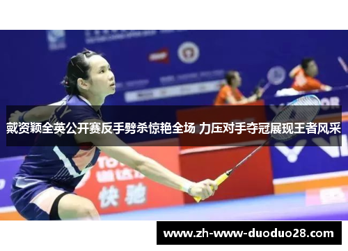 戴资颖全英公开赛反手劈杀惊艳全场 力压对手夺冠展现王者风采 戴资颖全英公开赛反手劈杀惊艳全场 力压对手夺冠展现王者风采