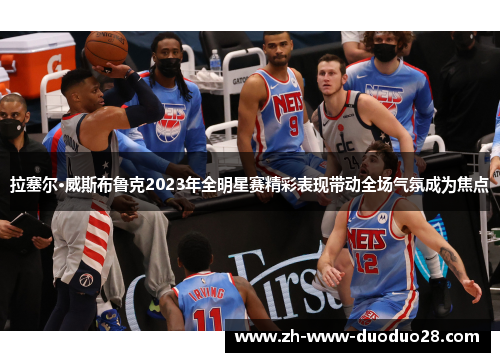 拉塞尔·威斯布鲁克2023年全明星赛精彩表现带动全场气氛成为焦点