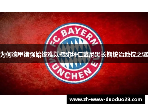 为何德甲诸强始终难以撼动拜仁慕尼黑长期统治地位之谜 为何德甲诸强始终难以撼动拜仁慕尼黑长期统治地位之谜