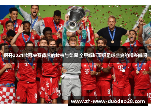 揭开2021欧冠决赛背后的故事与荣耀 全景解析顶级足球盛宴的精彩瞬间 揭开2021欧冠决赛背后的故事与荣耀 全景解析顶级足球盛宴的精彩瞬间