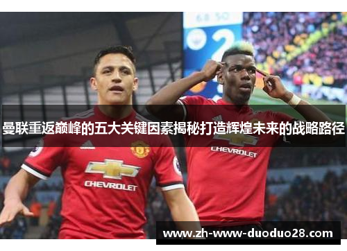 曼联重返巅峰的五大关键因素揭秘打造辉煌未来的战略路径