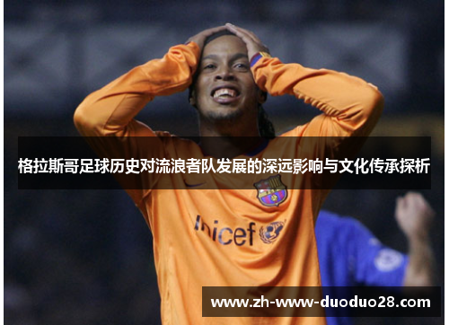 格拉斯哥足球历史对流浪者队发展的深远影响与文化传承探析 格拉斯哥足球历史对流浪者队发展的深远影响与文化传承探析