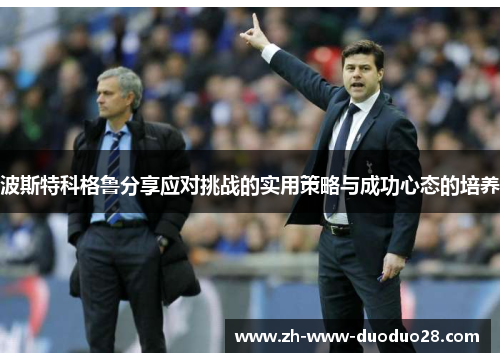 波斯特科格鲁分享应对挑战的实用策略与成功心态的培养