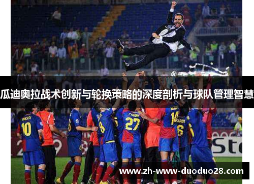 瓜迪奥拉战术创新与轮换策略的深度剖析与球队管理智慧