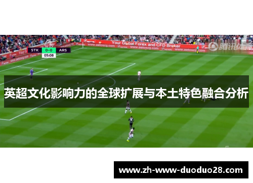英超文化影响力的全球扩展与本土特色融合分析 英超文化影响力的全球扩展与本土特色融合分析