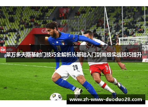 莱万多夫斯基射门技巧全解析从基础入门到高级实战技巧提升