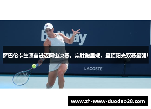 萨巴伦卡生涯首进迈阿密决赛,完胜鲍里妮,登顶阳光双赛最强! 萨巴伦卡生涯首进迈阿密决赛,完胜鲍里妮,登顶阳光双赛最强!