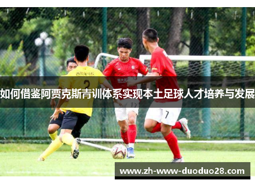 如何借鉴阿贾克斯青训体系实现本土足球人才培养与发展