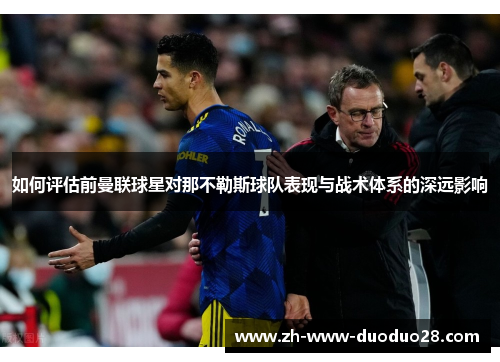 如何评估前曼联球星对那不勒斯球队表现与战术体系的深远影响 如何评估前曼联球星对那不勒斯球队表现与战术体系的深远影响