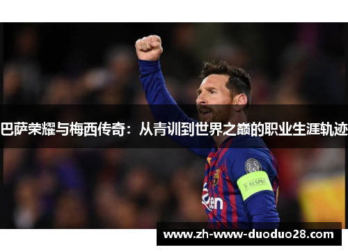 巴萨荣耀与梅西传奇：从青训到世界之巅的职业生涯轨迹