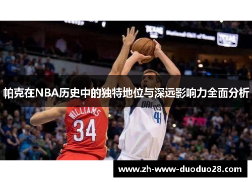 帕克在NBA历史中的独特地位与深远影响力全面分析