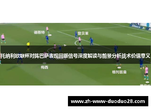 托纳利欧联杯对阵巴萨表现回暖信号深度解读与前景分析战术价值意义 托纳利欧联杯对阵巴萨表现回暖信号深度解读与前景分析战术价值意义
