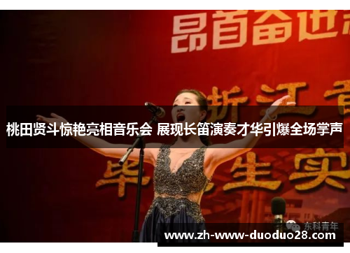 桃田贤斗惊艳亮相音乐会 展现长笛演奏才华引爆全场掌声