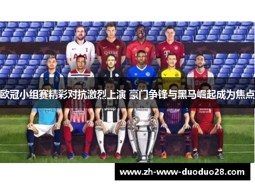 欧冠小组赛精彩对抗激烈上演 豪门争锋与黑马崛起成为焦点