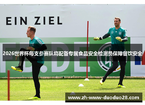 2026世界杯每支参赛队将配备专属食品安全检测员保障餐饮安全
