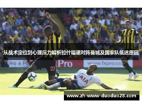 从战术定位到心理压力解析拉什福德对阵曼城及国家队低迷原因