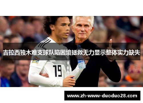 吉拉西独木难支球队陷困境拯救无力显示整体实力缺失