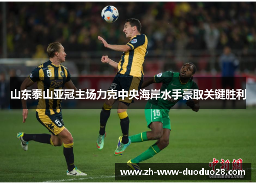 山东泰山亚冠主场力克中央海岸水手豪取关键胜利