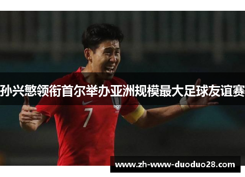 孙兴慜领衔首尔举办亚洲规模最大足球友谊赛