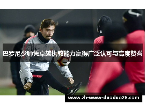 巴罗尼少帅凭卓越执教能力赢得广泛认可与高度赞誉