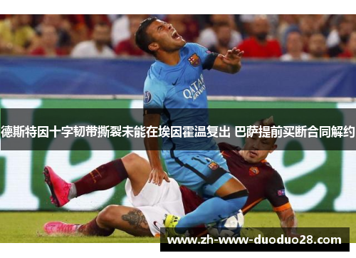 德斯特因十字韧带撕裂未能在埃因霍温复出 巴萨提前买断合同解约 德斯特因十字韧带撕裂未能在埃因霍温复出 巴萨提前买断合同解约