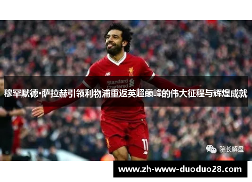 穆罕默德·萨拉赫引领利物浦重返英超巅峰的伟大征程与辉煌成就