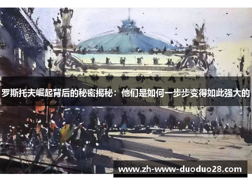 罗斯托夫崛起背后的秘密揭秘:他们是如何一步步变得如此强大的 罗斯托夫崛起背后的秘密揭秘:他们是如何一步步变得如此强大的