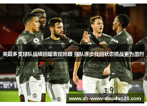 英超多支球队战绩回暖表现抢眼 强队逐步找回状态挑战更为激烈 英超多支球队战绩回暖表现抢眼 强队逐步找回状态挑战更为激烈