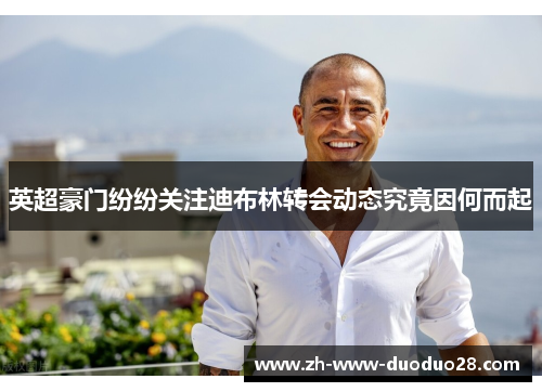 英超豪门纷纷关注迪布林转会动态究竟因何而起 英超豪门纷纷关注迪布林转会动态究竟因何而起