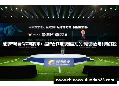 足球市场营销策略探索:品牌合作与球迷互动的深度融合与创新路径 足球市场营销策略探索:品牌合作与球迷互动的深度融合与创新路径