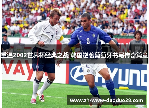 重温2002世界杯经典之战 韩国逆袭葡萄牙书写传奇篇章