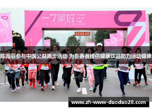 陈雨菲参与中国公益跑步活动 为参赛者提供健康饮品助力运动健康 陈雨菲参与中国公益跑步活动 为参赛者提供健康饮品助力运动健康