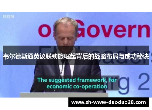 韦尔德斯通英议联劲旅崛起背后的战略布局与成功秘诀 韦尔德斯通英议联劲旅崛起背后的战略布局与成功秘诀